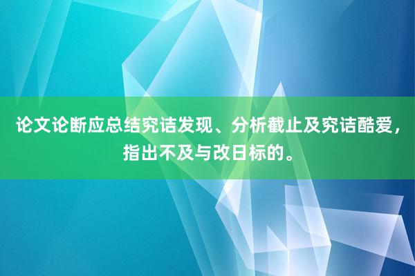 论文论断应总结究诘发现、分析截止及究诘酷爱,指出不及与改日标的。